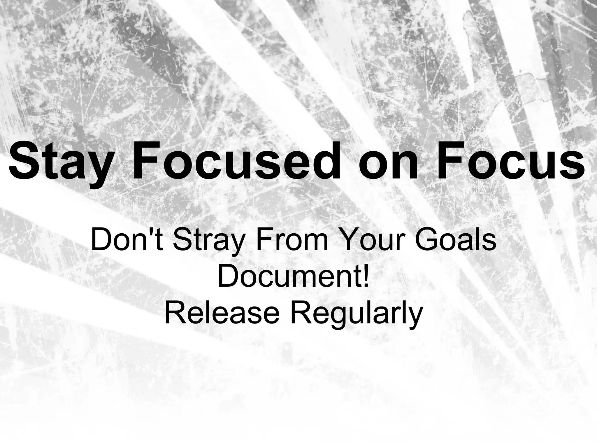 Stay Focused on Focus
   Don't Stray From Your Goals
            Document!
        Release Regularly
 