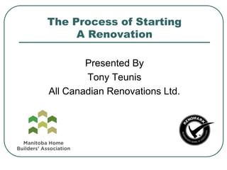 The Process of Starting
A Renovation
Presented By
Tony Teunis
All Canadian Renovations Ltd.
 