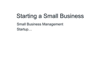 Starting a Small Business
Small Business Management
Startup…
 
