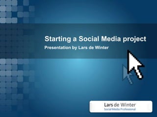 Starting a Social Media project
Presentation by Lars de Winter
 
