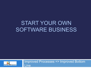 START YOUR OWN
SOFTWARE BUSINESS
Improved Processes => Improved Bottom
Line
 