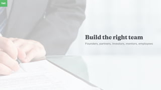 Build the right team
Founders, partners, investors, mentors, employees
 
