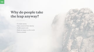 Why do people take
the leap anyway?
• To make money
• Take control of their destiny
• Fulﬁll creative itch
• Make an impact on the world
• You're a missﬁt
 
