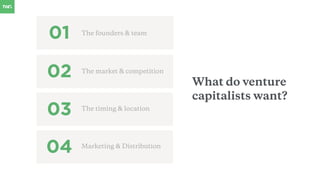 The founders & team
01
02
03
What do venture
capitalists want?
The market & competition
The timing & location
04 Marketing & Distribution
 