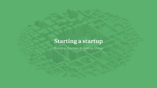 Building startups & making things
Starting a startup
 