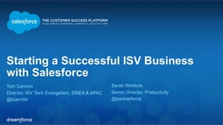 Starting a Successful ISV Business 
with Salesforce 
Tom Cannon 
Sarah Whitlock 
Director, ISV Tech Evangelism, EMEA & APAC 
Senior Director, Productivity 
@tcann0n 
@partnerforce 
 