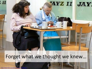 Forget what we thought we knew… http://www.flickr.com/photos/dianjo/210020582/ 