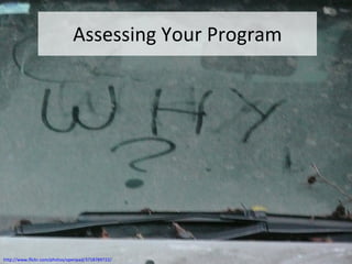 Assessing Your Program http://www.flickr.com/photos/openpad/3718789722/ 