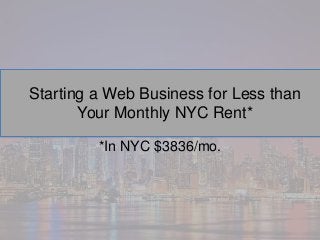 Starting a Web Business for Less than
Your Monthly NYC Rent*
*In NYC $3836/mo.
 