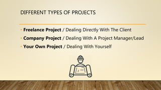 DIFFERENT TYPES OF PROJECTS
• Freelance Project / Dealing Directly With The Client
• Company Project / Dealing With A Proj...