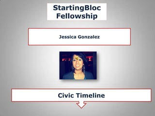 StartingBloc
 Fellowship

 Jessica Gonzalez




 Civic Timeline
 