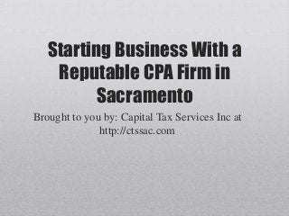 Starting Business With a
Reputable CPA Firm in
Sacramento
Brought to you by: Capital Tax Services Inc at
http://ctssac.com
 