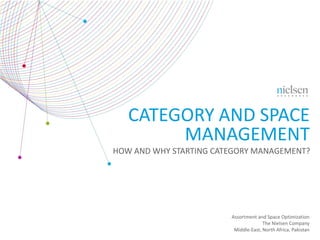 Assortment and Space Optimization
The Nielsen Company
Middle-East, North Africa, Pakistan
CATEGORY AND SPACE
MANAGEMENT
HOW AND WHY STARTING CATEGORY MANAGEMENT?
 