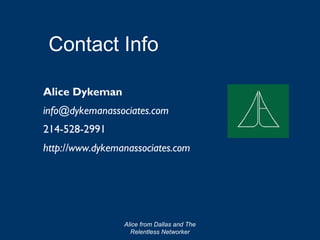 Contact Info

Alice Dykeman
info@dykemanassociates.com
214-528-2991
http://www.dykemanassociates.com




                 Alice from Dallas and The
                   Relentless Networker
 
