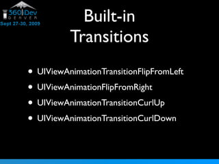 Built-in
Transitions
• UIViewAnimationTransitionFlipFromLeft
• UIViewAnimationFlipFromRight
• UIViewAnimationTransitionCurlUp
• UIViewAnimationTransitionCurlDown