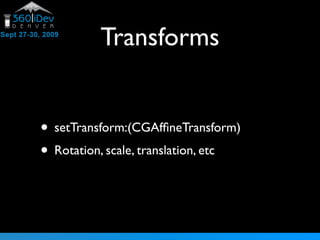 Transforms
• setTransform:(CGAffineTransform)
• Rotation, scale, translation, etc