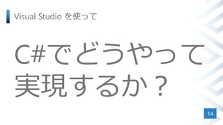Visual Studio を使って
C#でどうやって
実現するか？
14
 