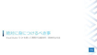 絶対に身につけるべき事
Visual Studio で C# を使って開発する基本的・具体的な方法
15
 