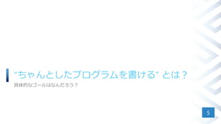 “ちゃんとしたプログラムを書ける” とは？
具体的なゴールはなんだろう？
5
 