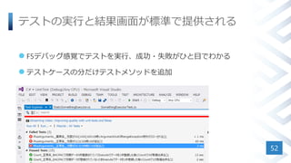 テストの実行と結果画面が標準で提供される
 F5デバッグ感覚でテストを実行、成功・失敗がひと目でわかる
 テストケースの分だけテストメソッドを追加
52
 