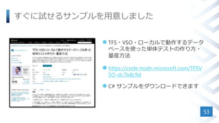 すぐに試せるサンプルを用意しました
 TFS・VSO・ローカルで動作するデータ
ベースを使った単体テストの作り方・
量産方法
 https://code.msdn.microsoft.com/TFSV
SO-dc7b8c9d
 C# サンプルをダウンロードできます
53
 