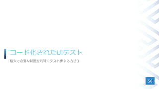 コード化されたUIテスト
格安で必要な範囲を的確にテスト出来る方法③
56
 