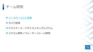 チーム開発
 ソースバージョン管理
 タスク管理
 テストケース・バグトラッキングシステム
 スクラム開発 / ウォーターフォール開発
75
 