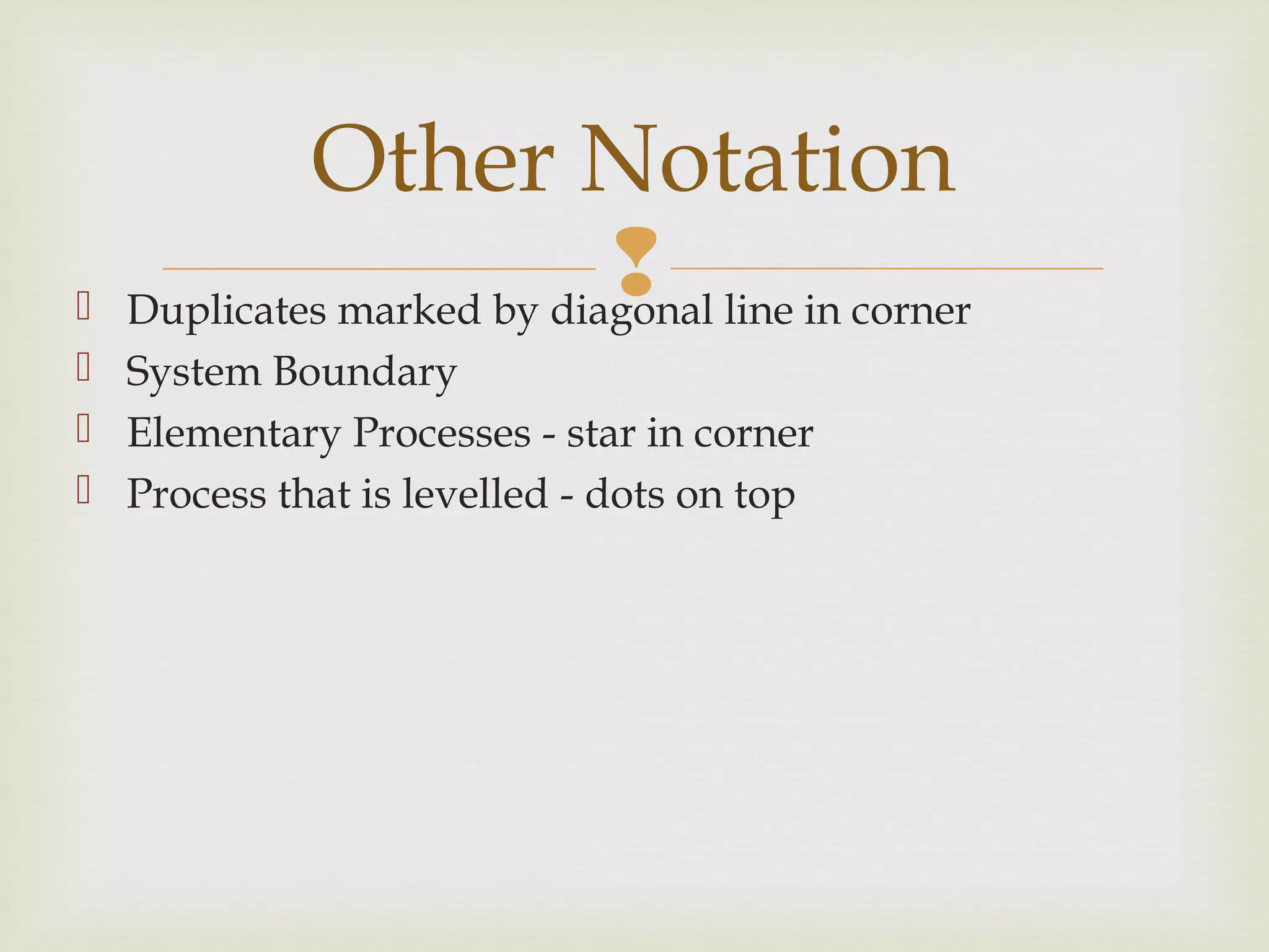  Duplicates marked by diagonal line in corner
 System Boundary
 Elementary Processes - star in corner
 Process that is levelled - dots on top
Other Notation
 