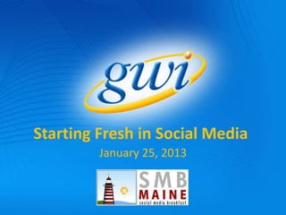 Starting Fresh in Social Media
         January 25, 2013
 