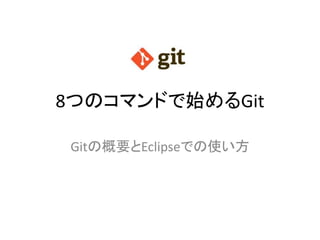8つのコマンドで始めるGit
Gitの概要とEclipseでの使い方
 