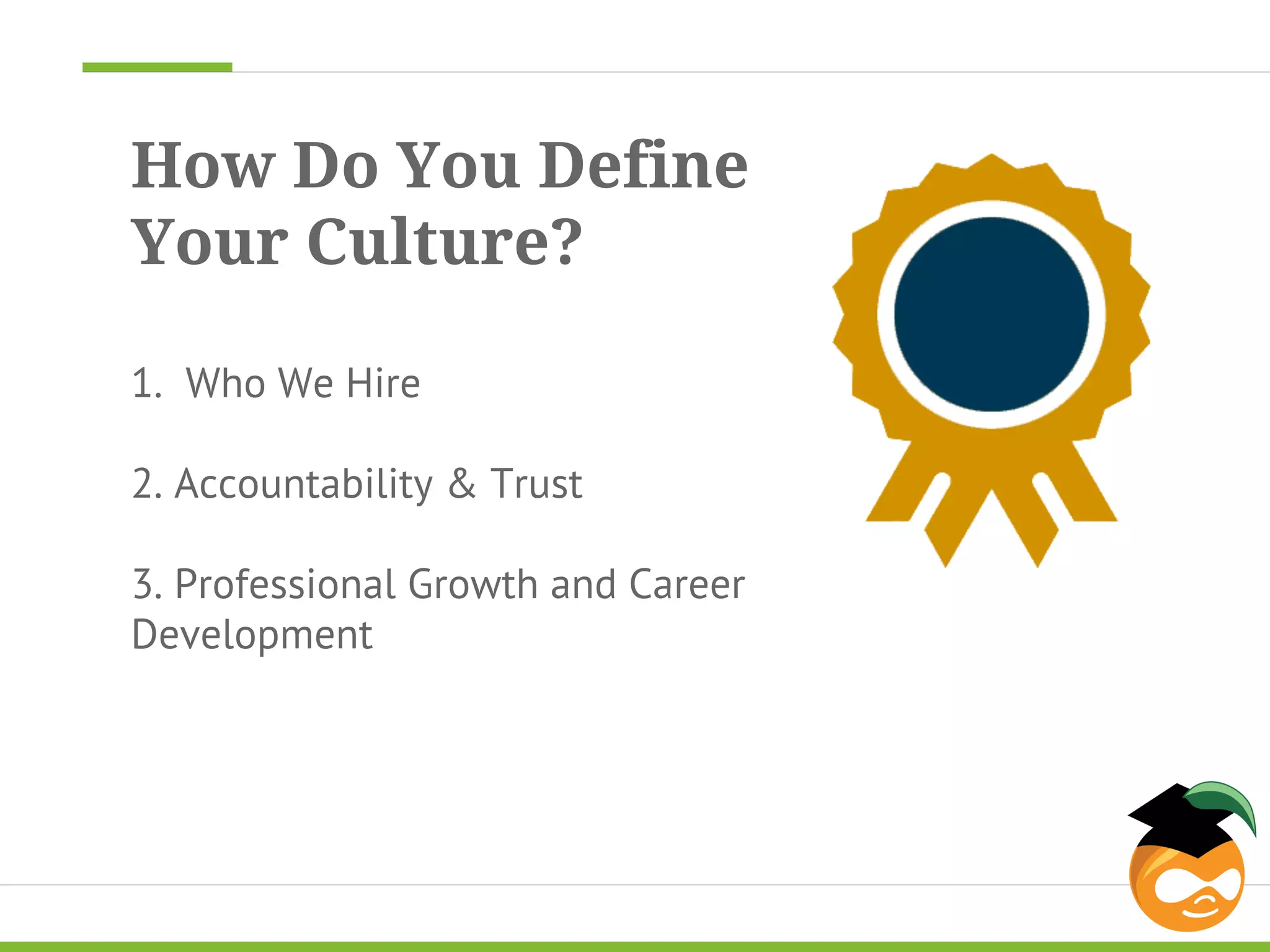 How Do You Define 
Your Culture? 
1. Who We Hire 
2. Accountability & Trust 
3. Professional Growth and Career 
Development 
 