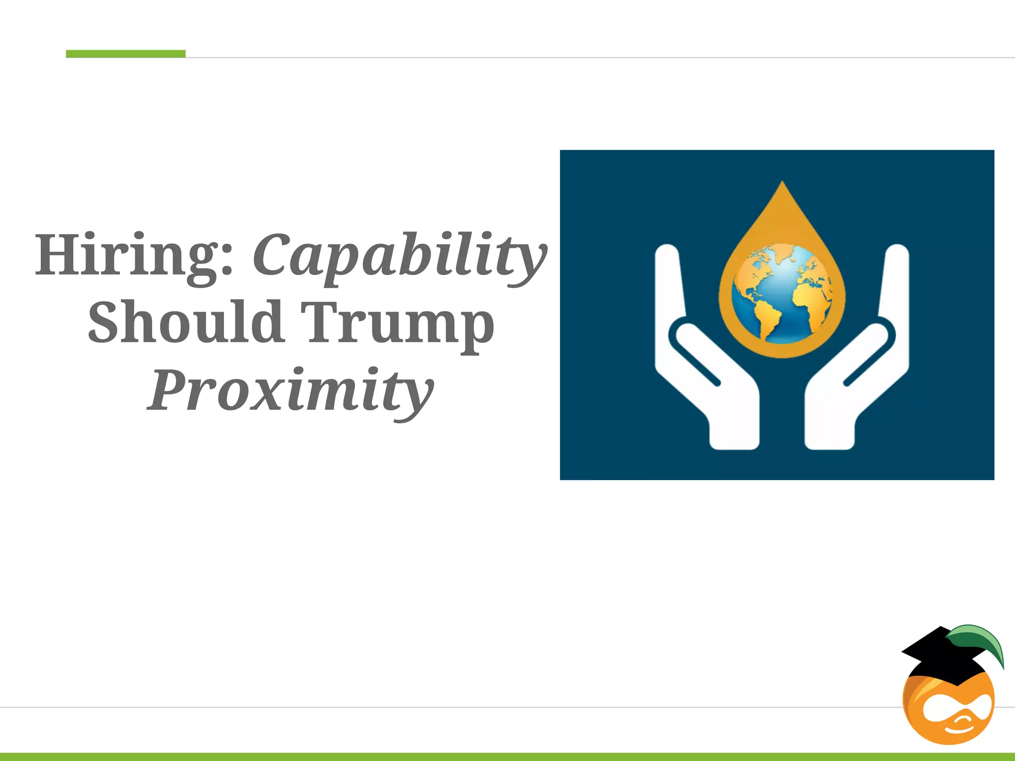 Hiring: Capability 
Should Trump 
Proximity 
 