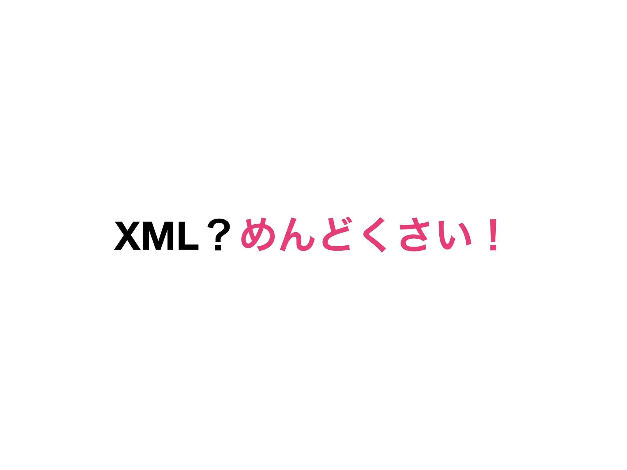 XML？めんどくさい！
 