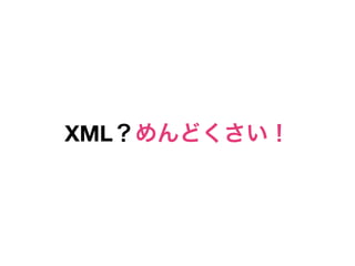 XML？めんどくさい！
 