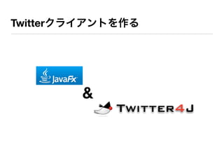 Twitterクライアントを作る




        &
 