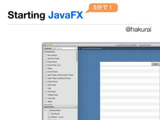5分で！
Starting JavaFX
                         @hakurai
 