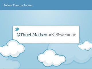 Follow Thue on Twi!er 
@ThueLMadsen #KISSwebinar 
 
