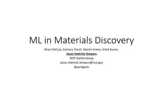 ML in Materials Discovery
Brian DeCost, Zachary Trautt, Martin Green, Gilad Kusne,
Jason Hattrick-Simpers
NIST Gaithersburg
Jason.Hattrick-Simpers@nist.gov
@jae3goals
 