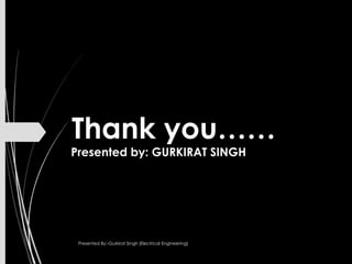 Thank you……
Presented by: GURKIRAT SINGH
Presented By:-Gurkirat Singh (Electrical Engineering)
 