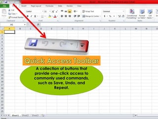 A collection of buttons that 
provide one-click access to 
commonly used commands, 
such as Save, Undo, and 
Repeat. 
 