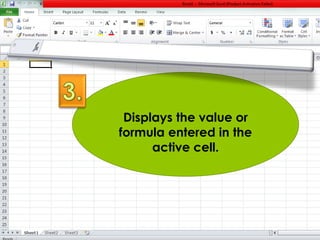 Displays the value or 
formula entered in the 
active cell. 
 