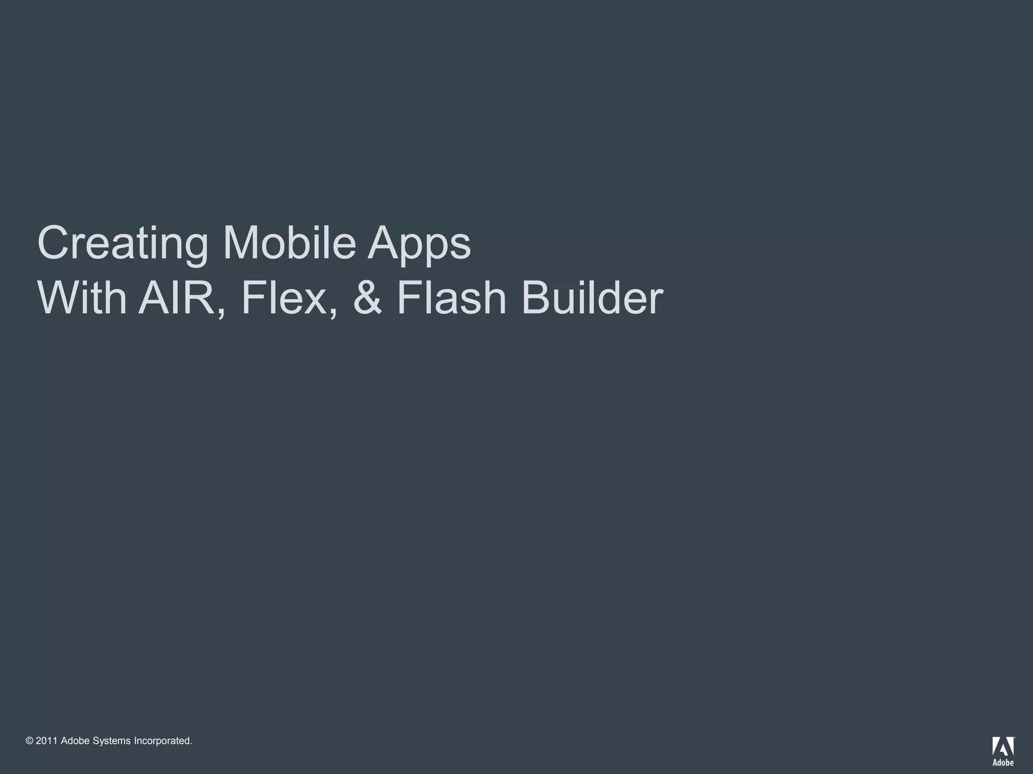 Creating Mobile Apps
  With AIR, Flex, & Flash Builder




© 2011 Adobe Systems Incorporated.
 