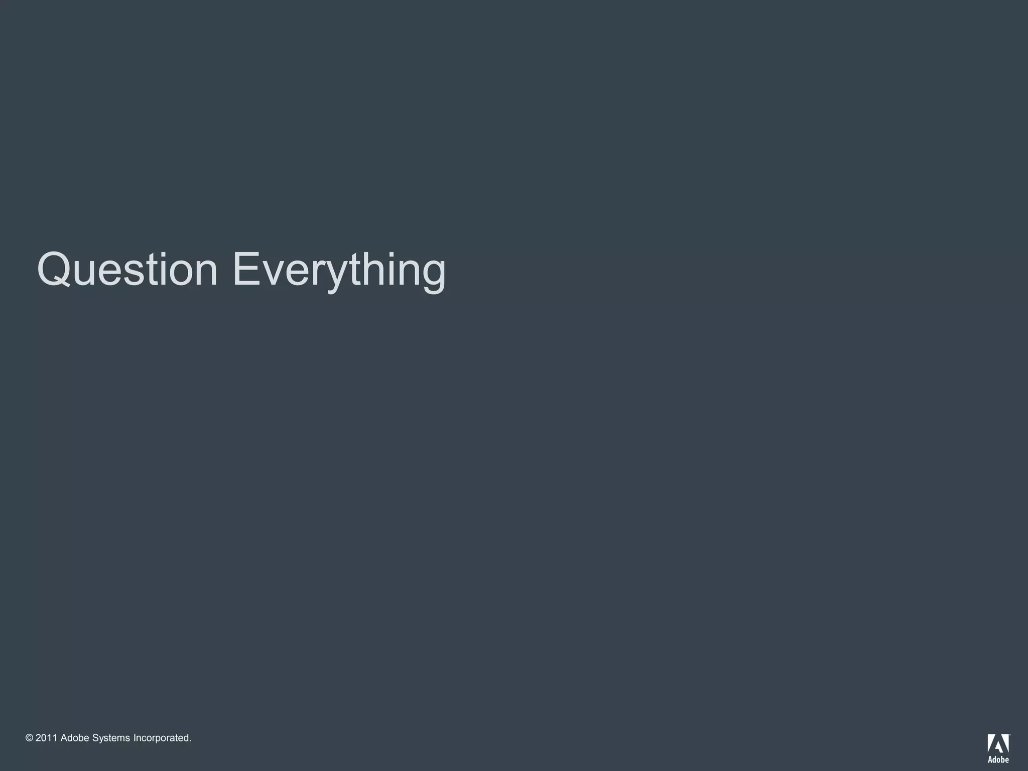Question Everything




© 2011 Adobe Systems Incorporated.
 