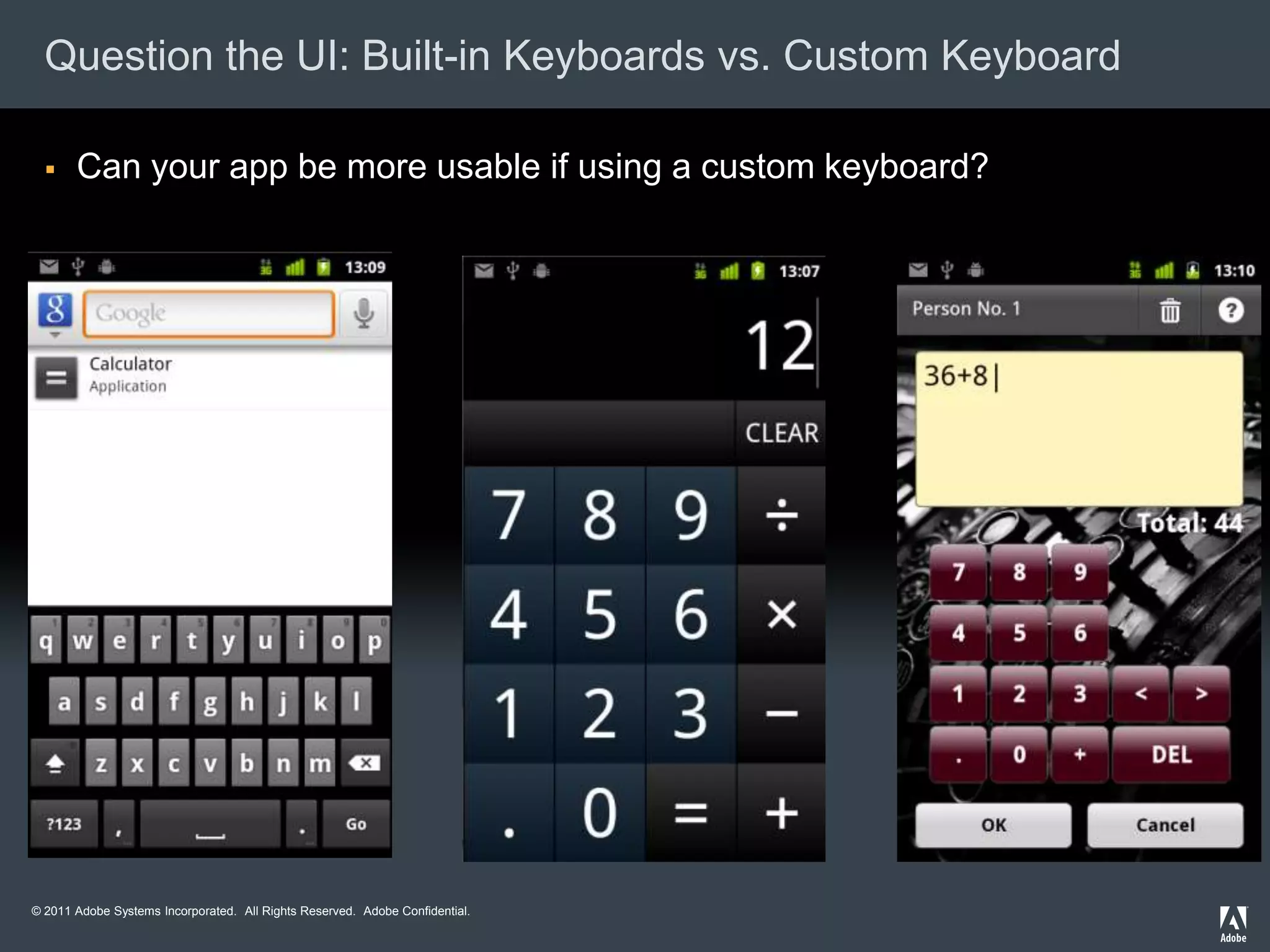 Question the UI: Built-in Keyboards vs. Custom Keyboard

      Can your app be more usable if using a custom keyboard?




© 2011 Adobe Systems Incorporated. All Rights Reserved. Adobe Confidential.
 