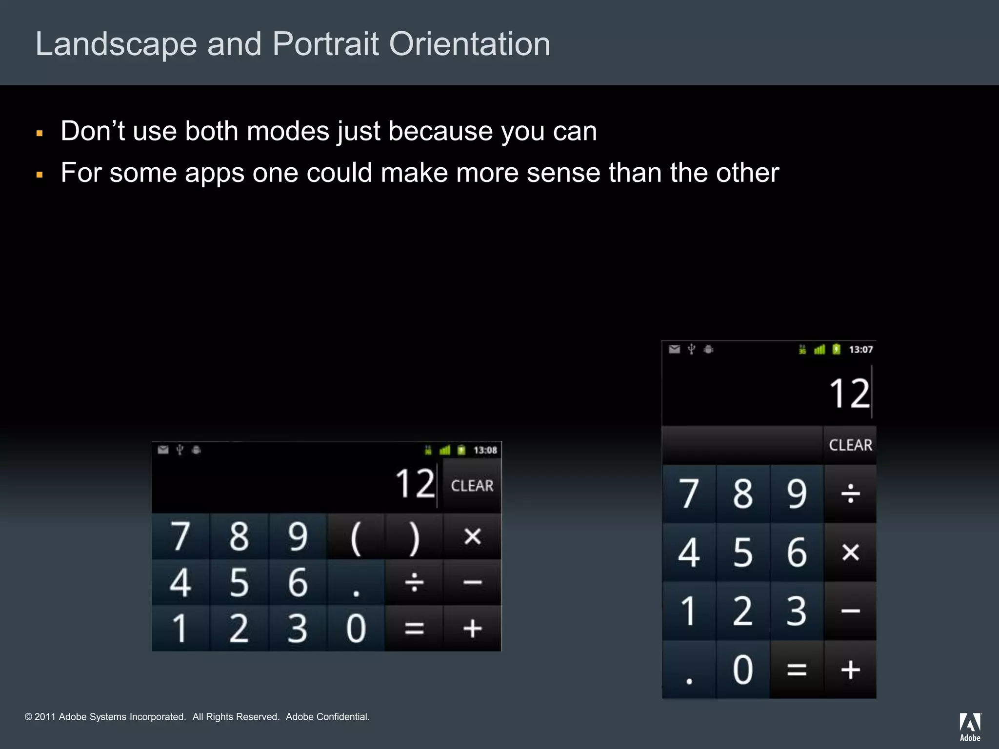 Landscape and Portrait Orientation

      Don’t use both modes just because you can
      For some apps one could make more sense than the other




© 2011 Adobe Systems Incorporated. All Rights Reserved. Adobe Confidential.
 