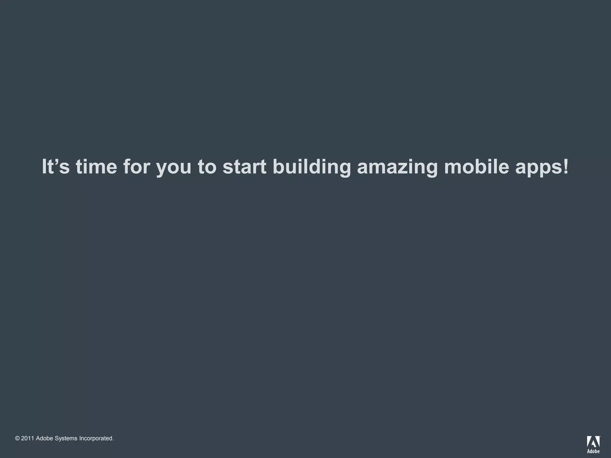 It’s time for you to start building amazing mobile apps!




© 2011 Adobe Systems Incorporated.
 
