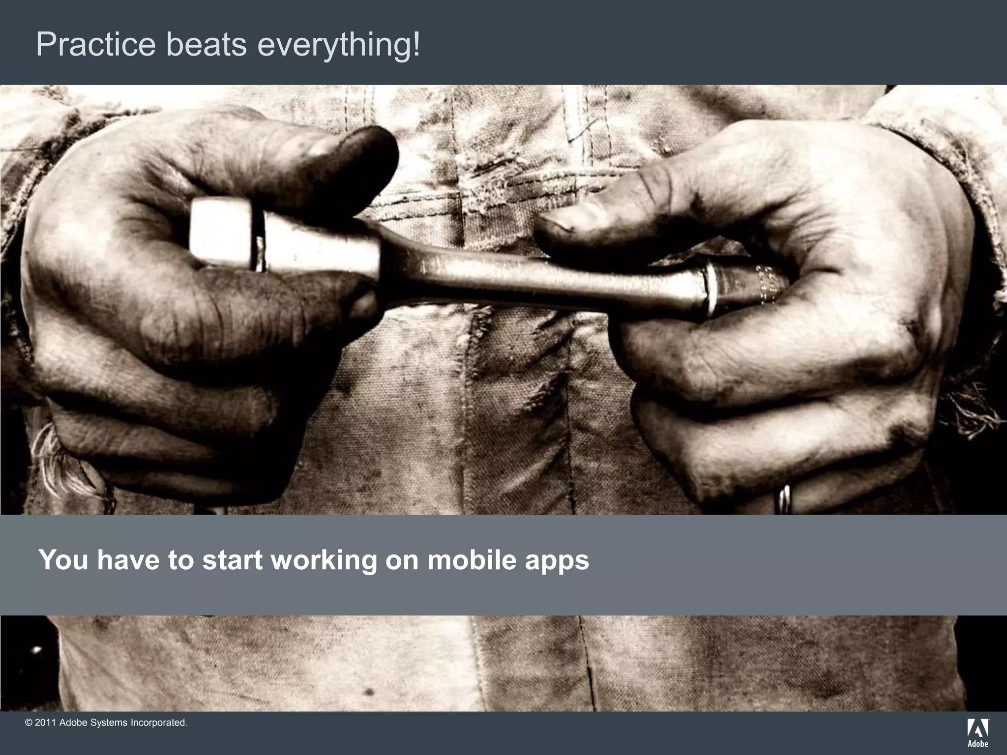Practice beats everything!




  You have to start working on mobile apps




© 2011 Adobe Systems Incorporated.
 