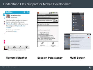 Understand Flex Support for Mobile Development




        Screen Metaphor              Session Persistency   Multi-Screen


© 2011 Adobe Systems Incorporated.
 