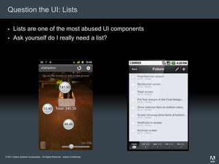 Question the UI: Lists

      Lists are one of the most abused UI components
      Ask yourself do I really need a list?




© 2011 Adobe Systems Incorporated. All Rights Reserved. Adobe Confidential.
 