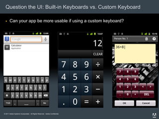 Question the UI: Built-in Keyboards vs. Custom Keyboard

      Can your app be more usable if using a custom keyboard?




© 2011 Adobe Systems Incorporated. All Rights Reserved. Adobe Confidential.
 